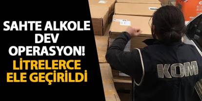 Sahte alkole dev operasyon! Litrelerce ele geçirildi