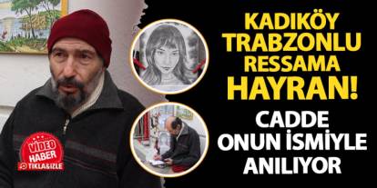 Kadıköy Trabzonlu ressama hayran: Cadde onun ismi ile anılıyor