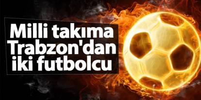 Milli takıma Trabzon'dan iki futbolcu