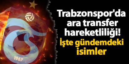 Trabzonspor'da ara transfer hareketliliği! İşte gündemdeki isimler