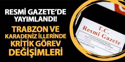 Resmi Gazete'de yayımlandı! Trabzon ve Karadeniz illerinde kritik görev değişimleri