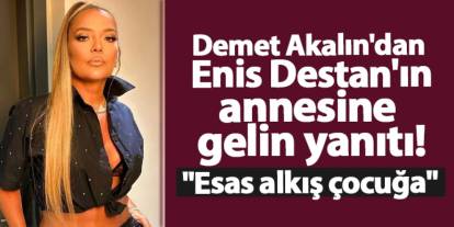 Demet Akalın'dan Enis Destan'ın annesine gelin yanıtı! "Esas alkış çocuğa"