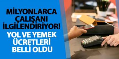 Milyonlarca çalışanı ilgilendiriyor! Yol ve yemek ücretleri belli oldu