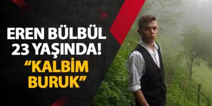 Eren Bülbül 23 yaşında! “Kalbim buruk”