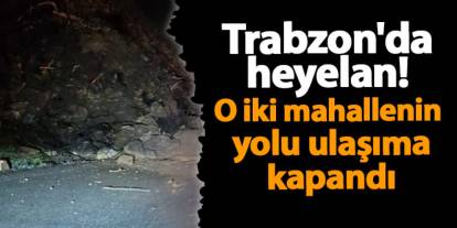 Trabzon'da heyelan! O iki mahallenin yolu ulaşıma kapandı