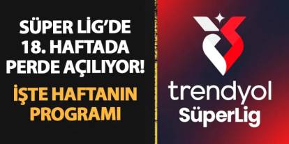 Süper Lig'de 18. haftada perde açılıyor! İşte haftanın programı