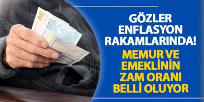 Gözler enflasyon rakamlarında! Memur ve emeklinin zam oranı belli oluyor