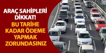 Araç sahipleri dikkat! Bu tarihe kadar ödeme yapmak zorundasınız