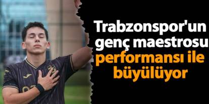 Trabzonspor'un genç maestrosu performansı ile büyülüyor