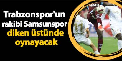 Trabzonspor'un rakibi Samsunspor diken üstünde oynayacak