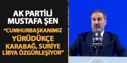 AK Parti Genel Başkan Yardımcısı Şen: "Cumhurbaşkanımız yürüdükçe Karabağ, Suriye, Libya özgürleşiyor"