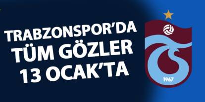 Trabzonspor'da tüm gözler 13 Ocak'ta! Yoğun mesai