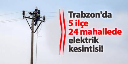 Trabzon'da 5 ilçe, 24 mahallede elektrik kesintisi! Hangi mahalleler etkilenecek? 7 Ocak 2025 elektrik kesintileri