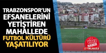 Trabzonspor'un efsanelerini yetiştiren mahallede futbol kültürü yaşatılıyor