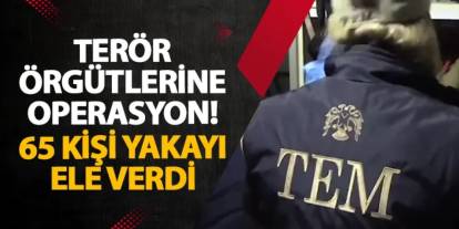 Terör örgütlerine operasyon! 65 kişi yakayı ele verdi