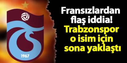 Fransızlardan flaş iddia! Trabzonspor o isim için sona yaklaştı