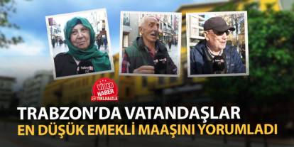 Trabzon'da vatandaşlar en düşük emekli maaşını yorumladı!