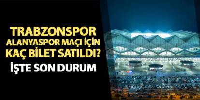 Trabzonspor - Alanyaspor maçı için kaç bilet satıldı? İşte son durum