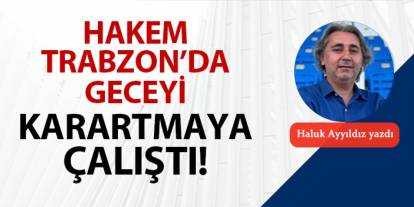 Hakem Trabzon'da geceyi karartmaya çalıştı!