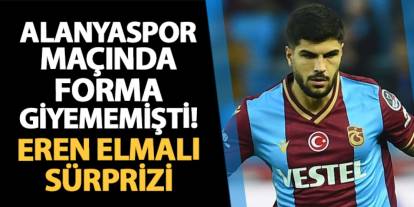 Alanyaspor maçında forma giymemişti! Trabzonspor'da Eren Elmalı sürprizi!