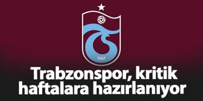 Trabzonspor, kritik haftalara hazırlanıyor