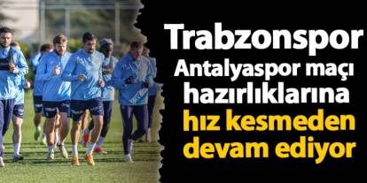 Trabzonspor Antalyaspor maçı hazırlıklarına hız kesmeden devam ediyor