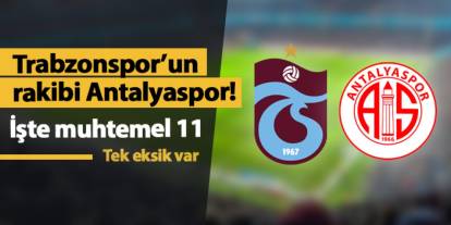 Trabzonspor'un rakibi Antalyaspor! İşte muhtemel 11