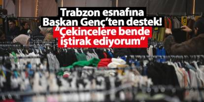 Trabzon esnafına Başkan Genç’ten destek! “Çekincelere bende iştirak ediyorum”