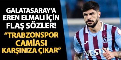 Galatasaray'a Eren Elmalı için flaş sözler! "Trabzonspor camiası karşınıza çıkar"