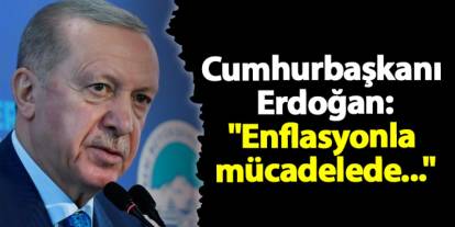 Cumhurbaşkanı Erdoğan "Enflasyonla mücadelede..."