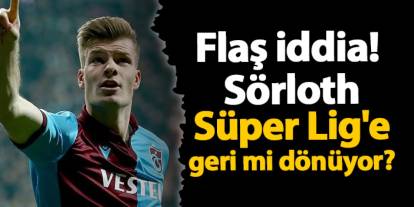 Flaş iddia! Sörloth Süper Lig'e geri mi dönüyor?