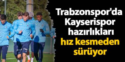 Trabzonspor'da Kayserispor hazırlıkları hız kesmeden sürüyor