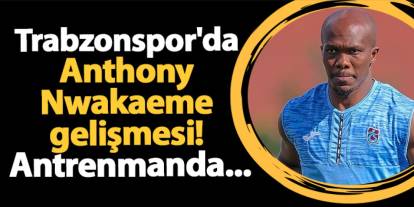 Trabzonspor'da Anthony Nwakaeme gelişmesi! Son antrenmanda...