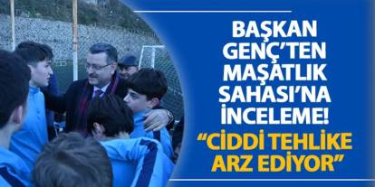 Başkan Genç’ten Maşatlık Sahası’na inceleme! “Ciddi tehlike arz ediyor”