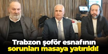 Trabzon şoför esnafının sorunları masaya yatırıldı!