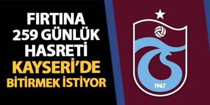 Trabzonspor 259 günlük hasreti Kayseri'de bitirmek istiyor!