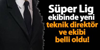 Süper Lig ekibinde yeni teknik direktör ve ekibi belli oldu!