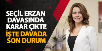 Seçil Erzan davasında karar çıktı! İşte davada son durum