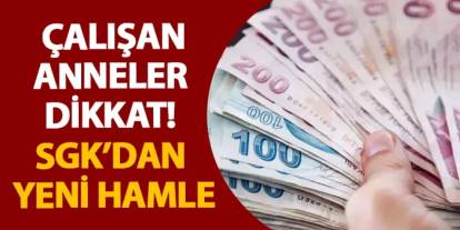 Çalışan anneler dikkat! SGK’dan yeni hamle