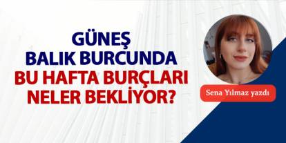 Güneş Balık burcunda! Bu hafta burçları neler bekliyor?