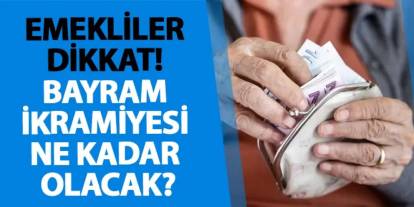 Emekliler dikkat! Bayram ikramiyesi ne kadar olacak?