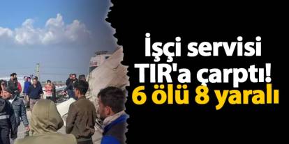 Hatay'da işçi servisi TIR'a çarptı! 6 ölü 8 yaralı