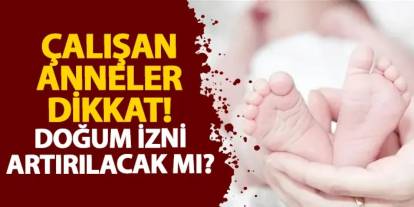 Çalışan anneler dikkat! Doğum izni artırılacak mı?