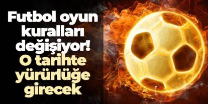 Futbol oyun kuralları değişiyor! O tarihte yürürlüğe girecek