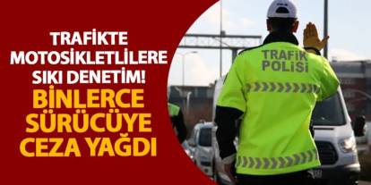 Trafikte motosikletlilere sıkı denetim! Binlerce sürücüye ceza yağdı