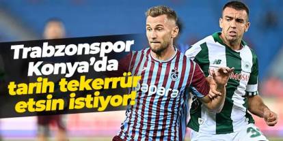 Trabzonspor Konya’da tarih tekerrür etsin istiyor!