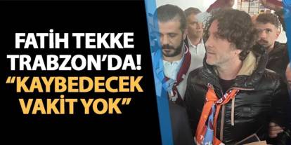 Fatih Tekke Trabzon'da! "Kaybedecek vakit yok"