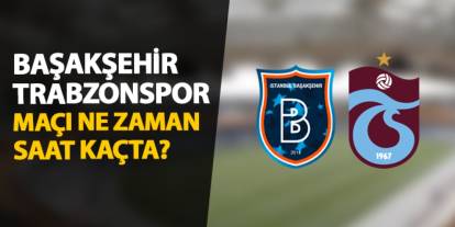 Başakşehir - Trabzonspor maçı ne zaman, saat kaçta?