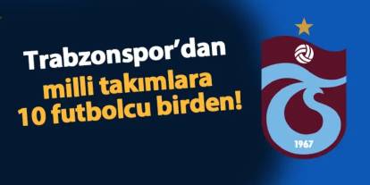 Trabzonspor'dan Milli Takımlara 10 Futbolcu