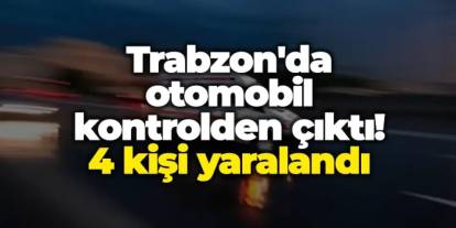 Trabzon'da trafik kazası! Otomobil kontrolden çıktı! 4 kişi yaralandı